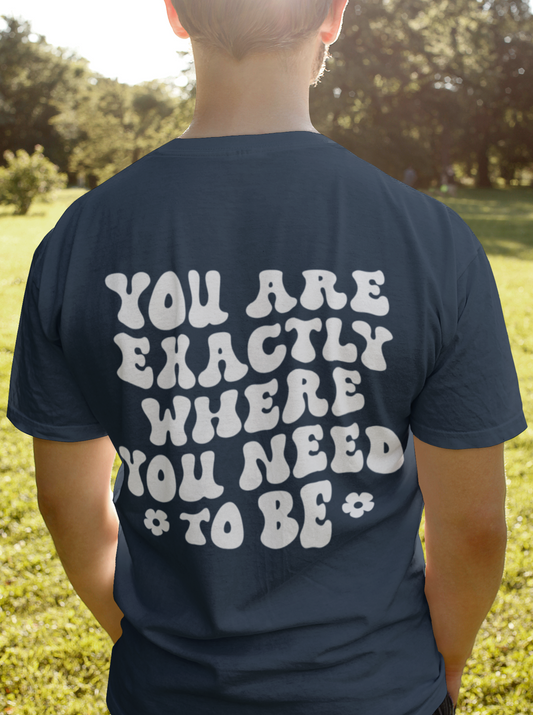 You Are Exactly where you Need To Be / T-shirt Unisex Heavy Cotton Tee / Dark Colors